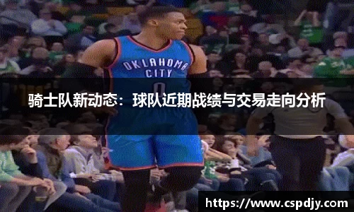 骑士队新动态：球队近期战绩与交易走向分析